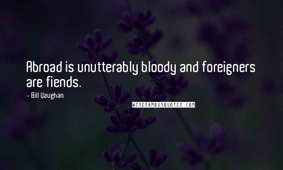 Bill Vaughan Quotes: Abroad is unutterably bloody and foreigners are fiends.