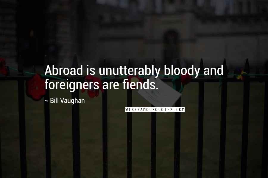 Bill Vaughan Quotes: Abroad is unutterably bloody and foreigners are fiends.