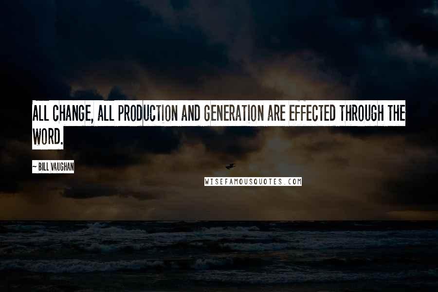 Bill Vaughan Quotes: All change, all production and generation are effected through the word.