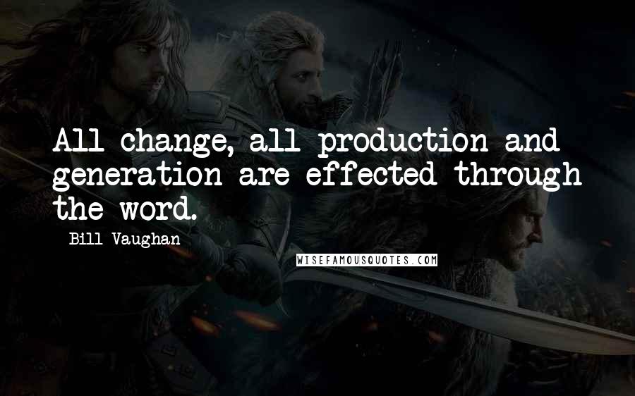 Bill Vaughan Quotes: All change, all production and generation are effected through the word.