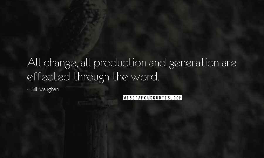 Bill Vaughan Quotes: All change, all production and generation are effected through the word.