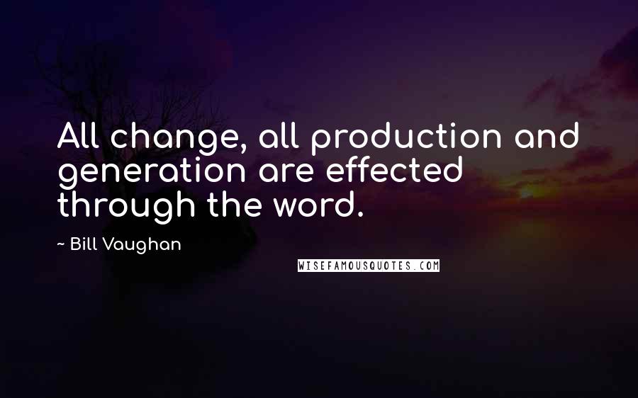 Bill Vaughan Quotes: All change, all production and generation are effected through the word.