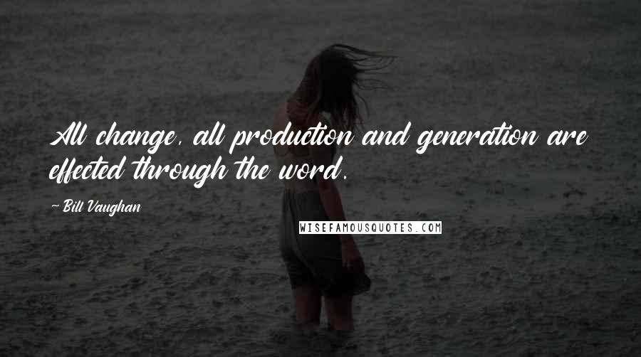 Bill Vaughan Quotes: All change, all production and generation are effected through the word.