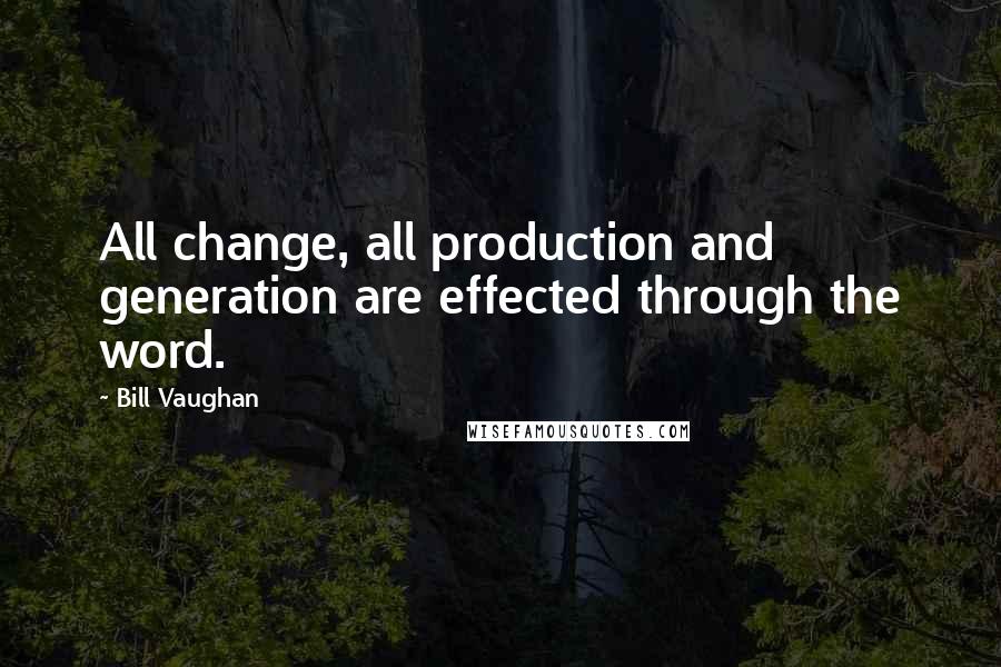 Bill Vaughan Quotes: All change, all production and generation are effected through the word.