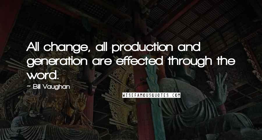 Bill Vaughan Quotes: All change, all production and generation are effected through the word.