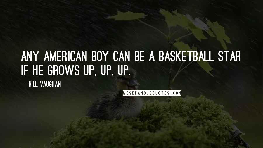 Bill Vaughan Quotes: Any American boy can be a basketball star if he grows up, up, up.