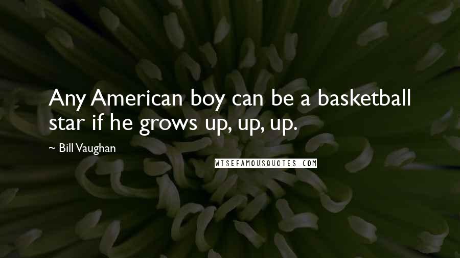 Bill Vaughan Quotes: Any American boy can be a basketball star if he grows up, up, up.