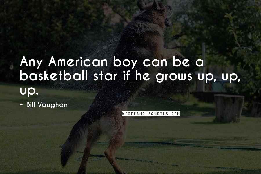 Bill Vaughan Quotes: Any American boy can be a basketball star if he grows up, up, up.