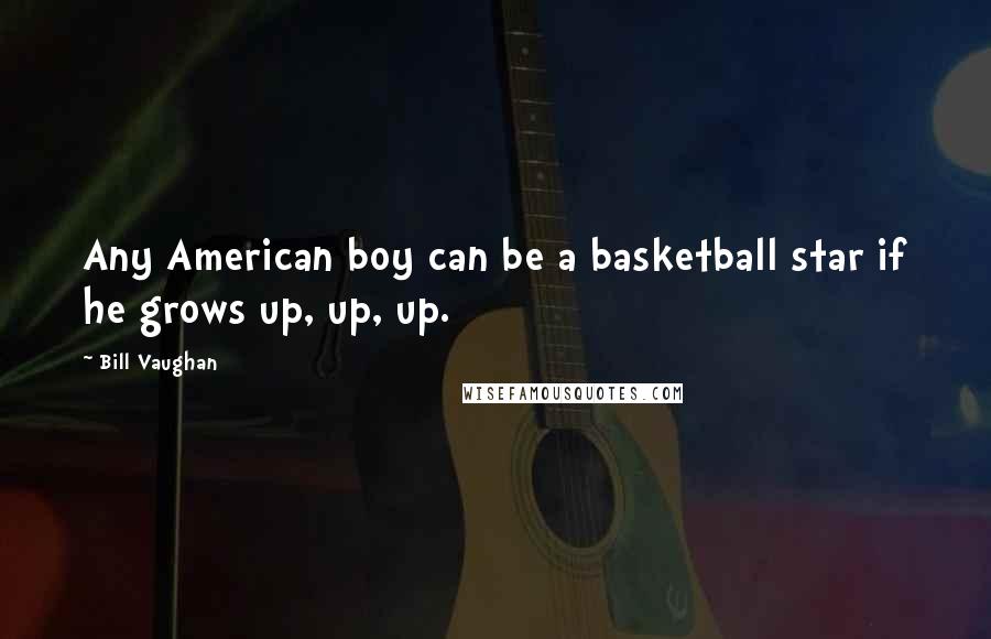 Bill Vaughan Quotes: Any American boy can be a basketball star if he grows up, up, up.