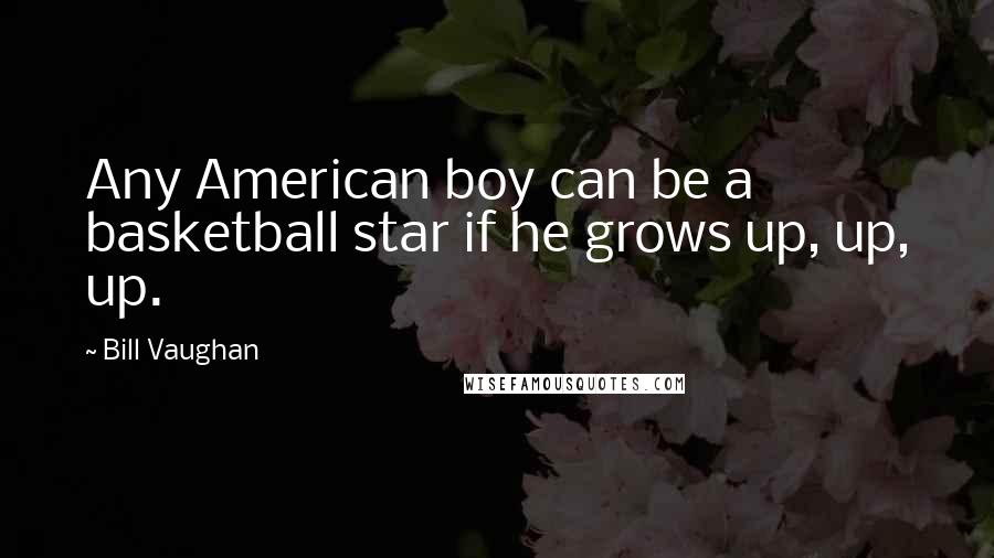 Bill Vaughan Quotes: Any American boy can be a basketball star if he grows up, up, up.