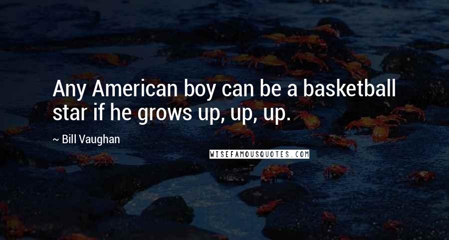 Bill Vaughan Quotes: Any American boy can be a basketball star if he grows up, up, up.