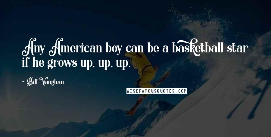 Bill Vaughan Quotes: Any American boy can be a basketball star if he grows up, up, up.