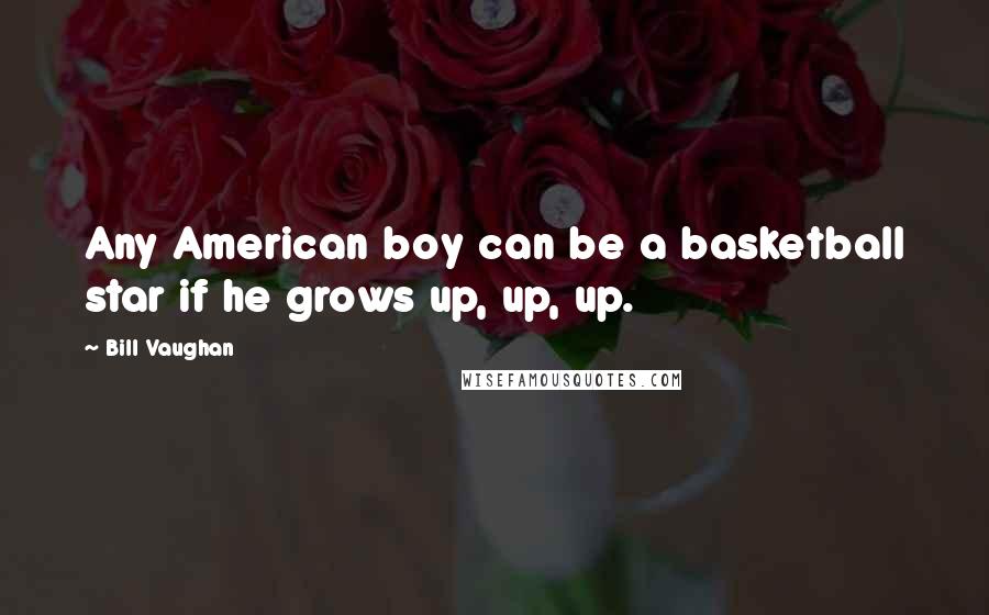 Bill Vaughan Quotes: Any American boy can be a basketball star if he grows up, up, up.