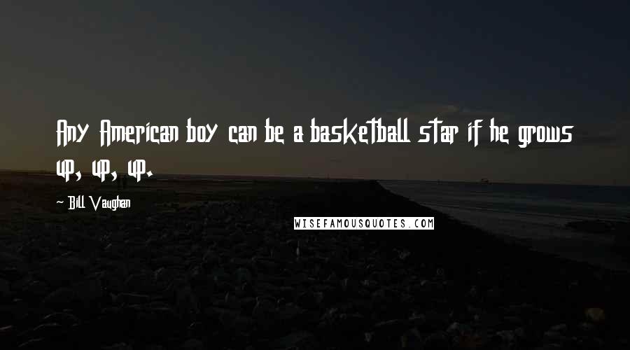 Bill Vaughan Quotes: Any American boy can be a basketball star if he grows up, up, up.