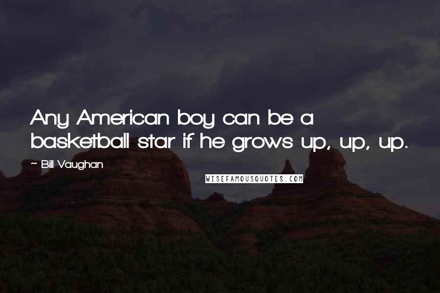 Bill Vaughan Quotes: Any American boy can be a basketball star if he grows up, up, up.