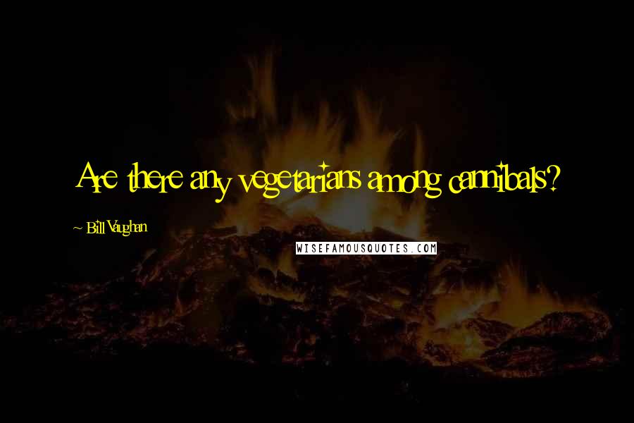 Bill Vaughan Quotes: Are there any vegetarians among cannibals?