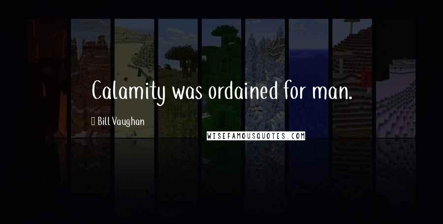 Bill Vaughan Quotes: Calamity was ordained for man.