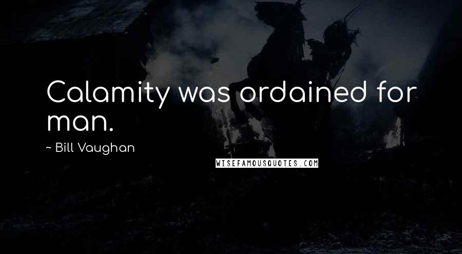 Bill Vaughan Quotes: Calamity was ordained for man.