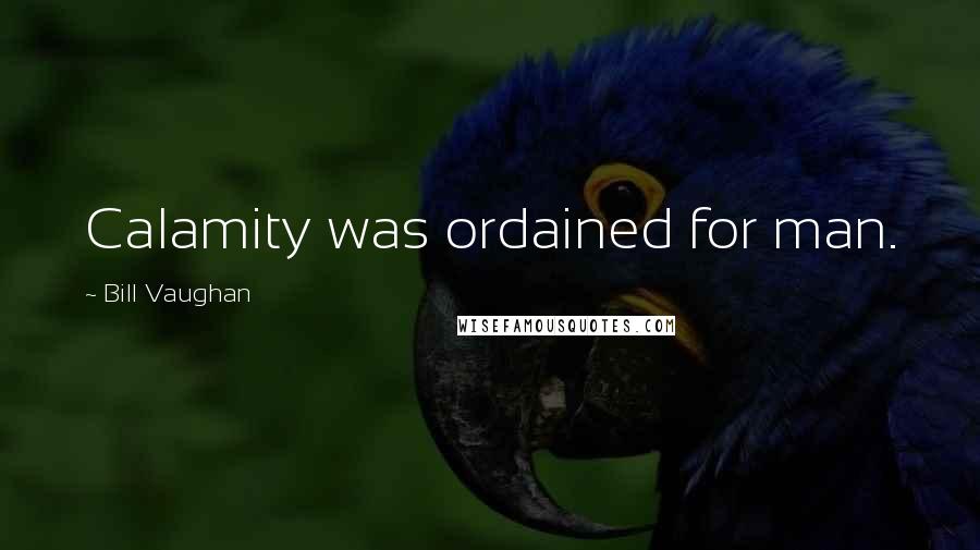 Bill Vaughan Quotes: Calamity was ordained for man.