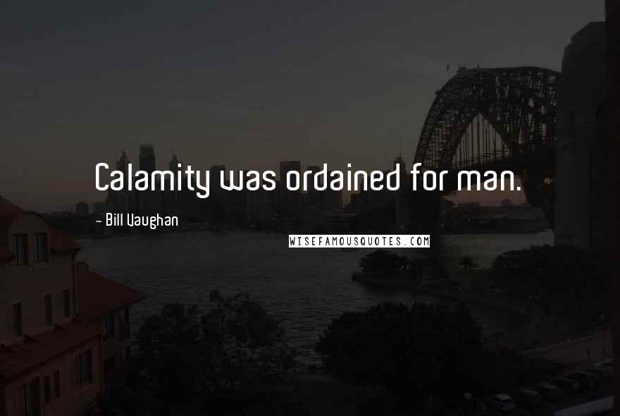 Bill Vaughan Quotes: Calamity was ordained for man.