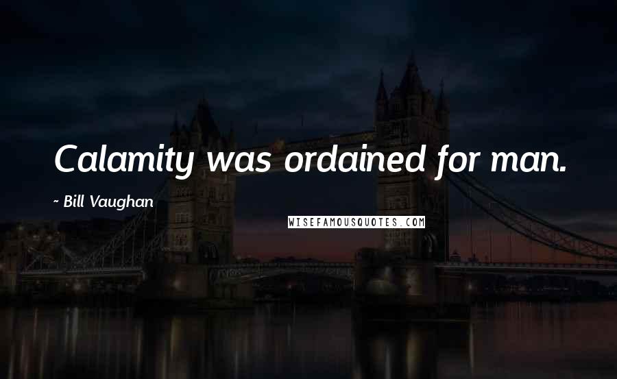 Bill Vaughan Quotes: Calamity was ordained for man.