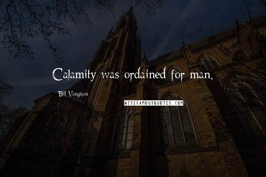 Bill Vaughan Quotes: Calamity was ordained for man.