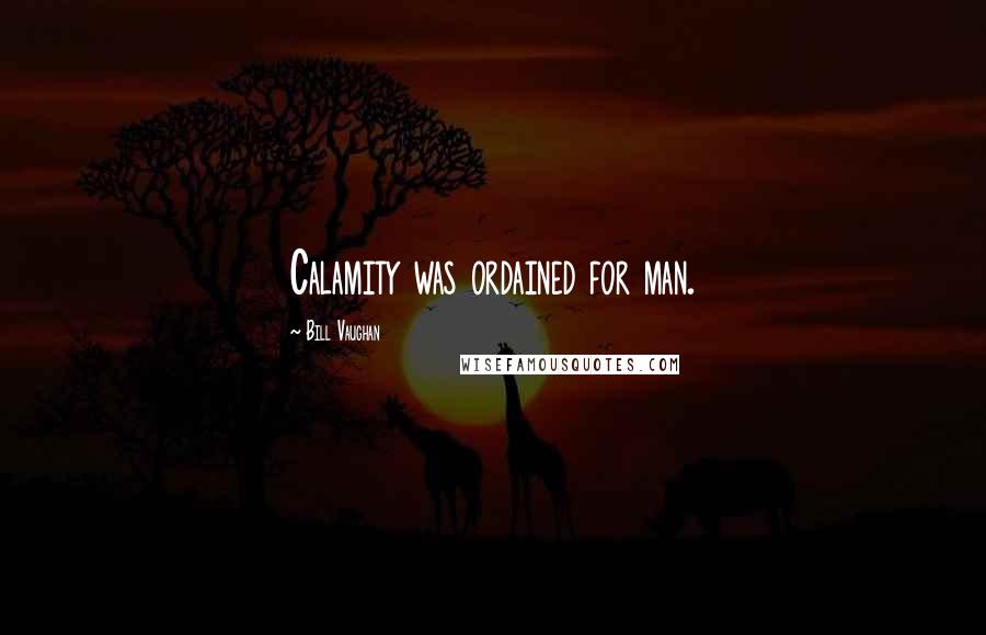 Bill Vaughan Quotes: Calamity was ordained for man.