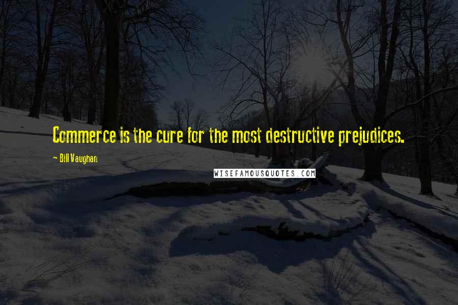 Bill Vaughan Quotes: Commerce is the cure for the most destructive prejudices.