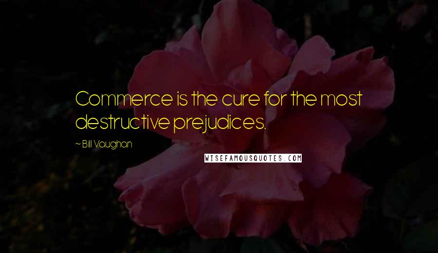 Bill Vaughan Quotes: Commerce is the cure for the most destructive prejudices.