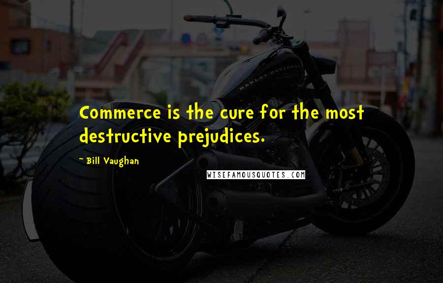 Bill Vaughan Quotes: Commerce is the cure for the most destructive prejudices.
