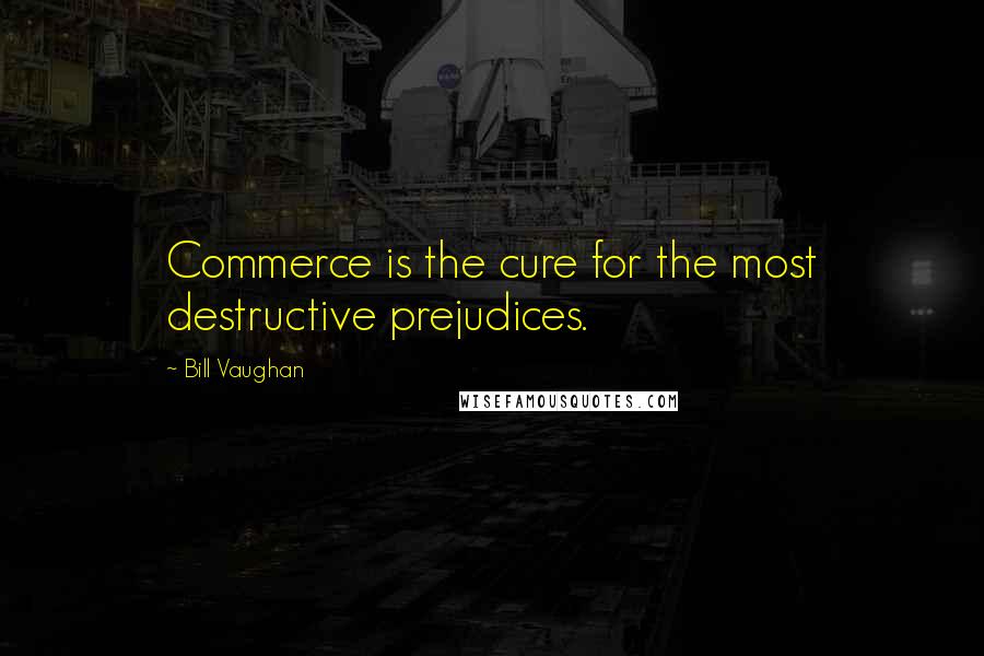 Bill Vaughan Quotes: Commerce is the cure for the most destructive prejudices.