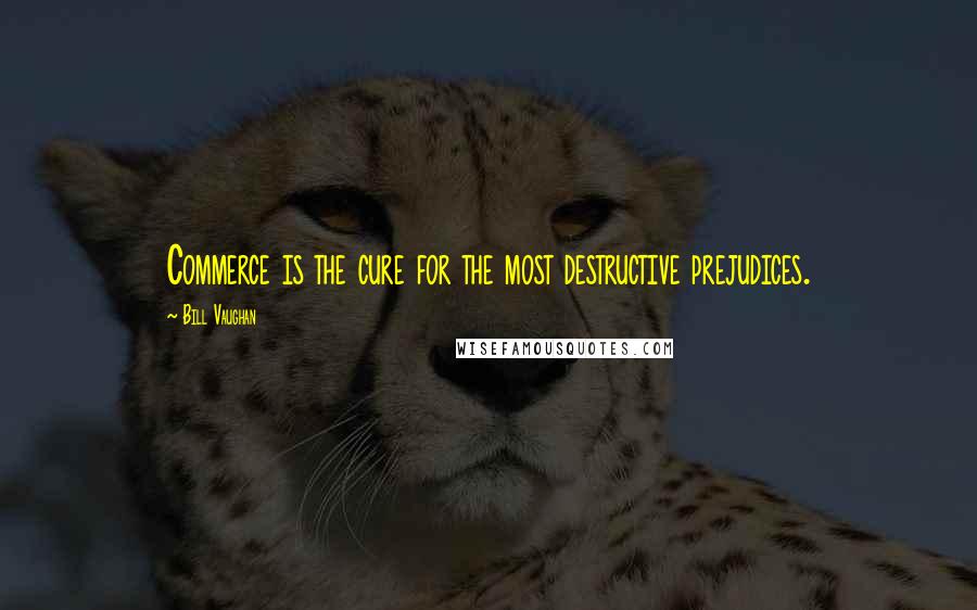 Bill Vaughan Quotes: Commerce is the cure for the most destructive prejudices.