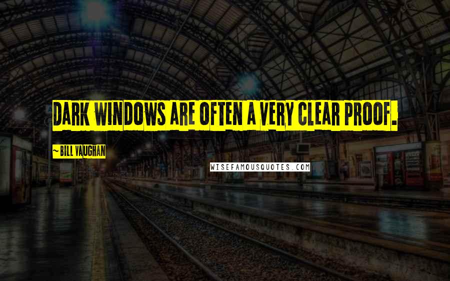 Bill Vaughan Quotes: Dark windows are often a very clear proof.