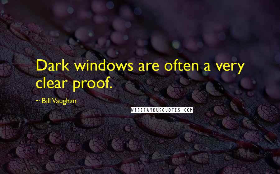Bill Vaughan Quotes: Dark windows are often a very clear proof.