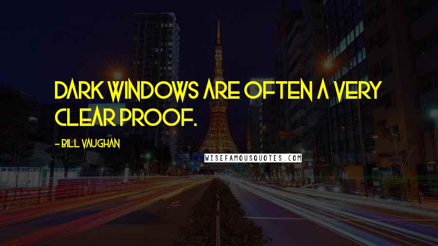 Bill Vaughan Quotes: Dark windows are often a very clear proof.