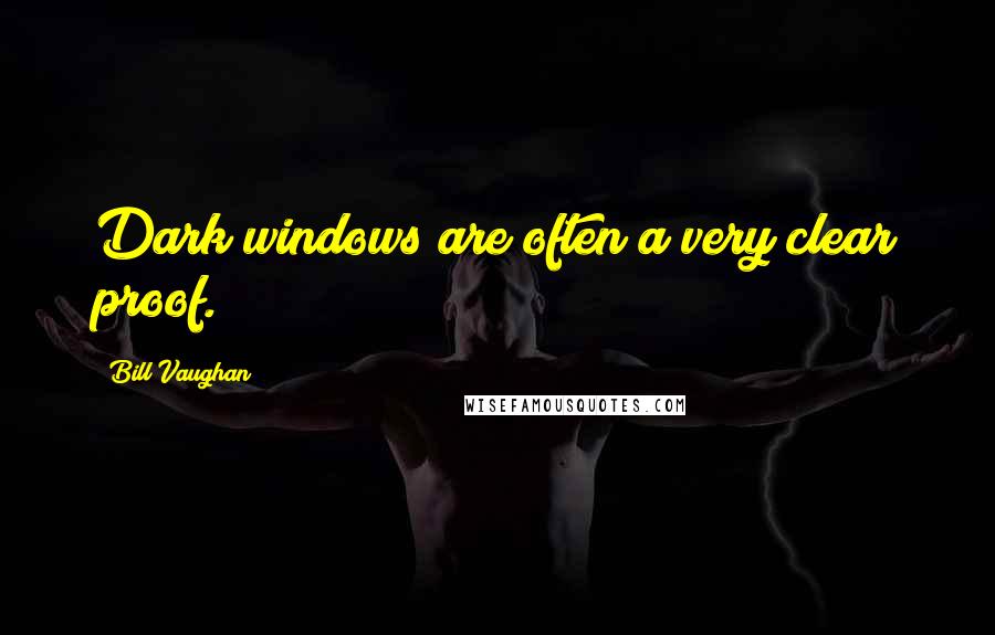 Bill Vaughan Quotes: Dark windows are often a very clear proof.