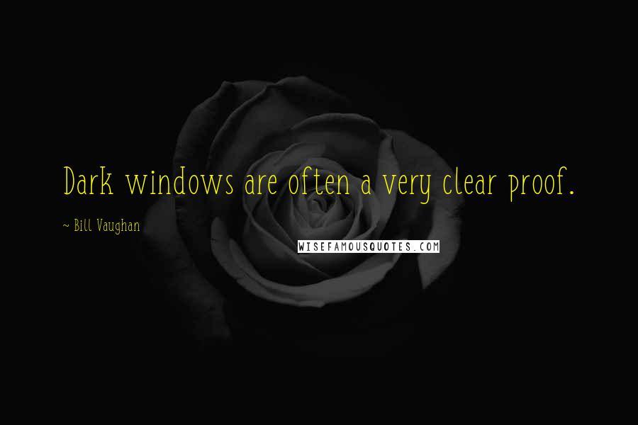 Bill Vaughan Quotes: Dark windows are often a very clear proof.