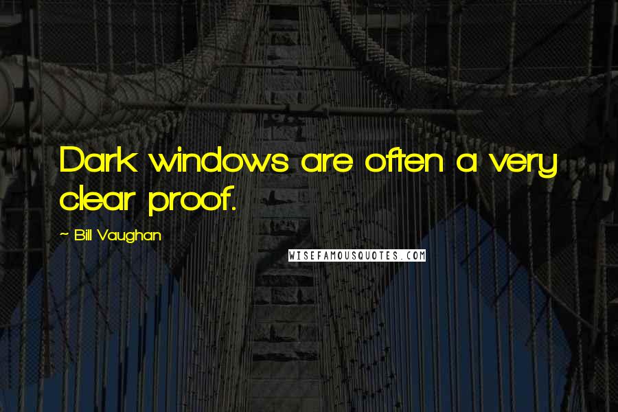 Bill Vaughan Quotes: Dark windows are often a very clear proof.