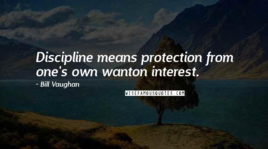 Bill Vaughan Quotes: Discipline means protection from one's own wanton interest.