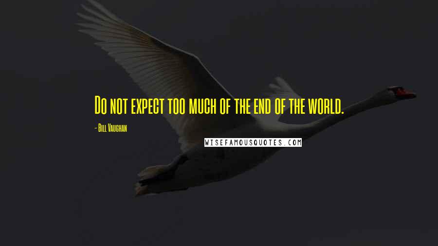 Bill Vaughan Quotes: Do not expect too much of the end of the world.