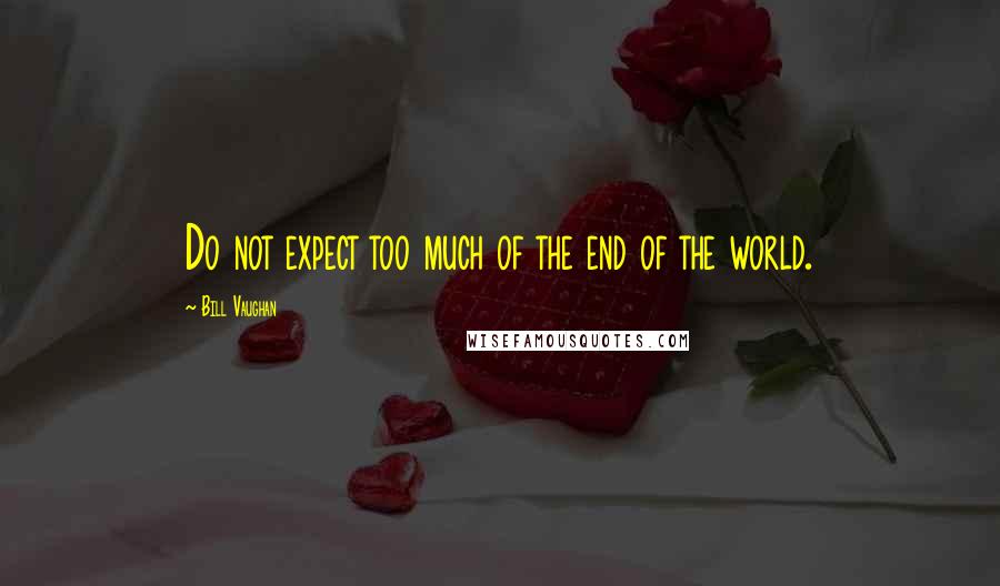 Bill Vaughan Quotes: Do not expect too much of the end of the world.