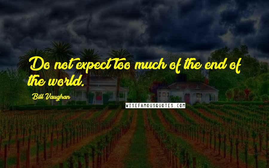 Bill Vaughan Quotes: Do not expect too much of the end of the world.