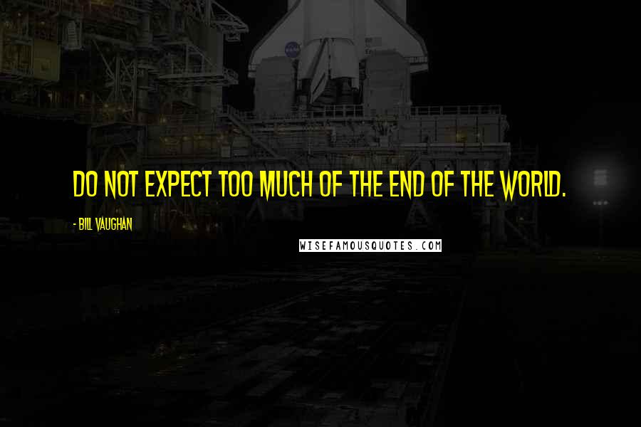 Bill Vaughan Quotes: Do not expect too much of the end of the world.