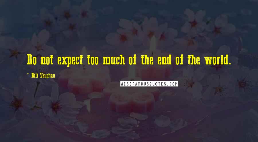 Bill Vaughan Quotes: Do not expect too much of the end of the world.