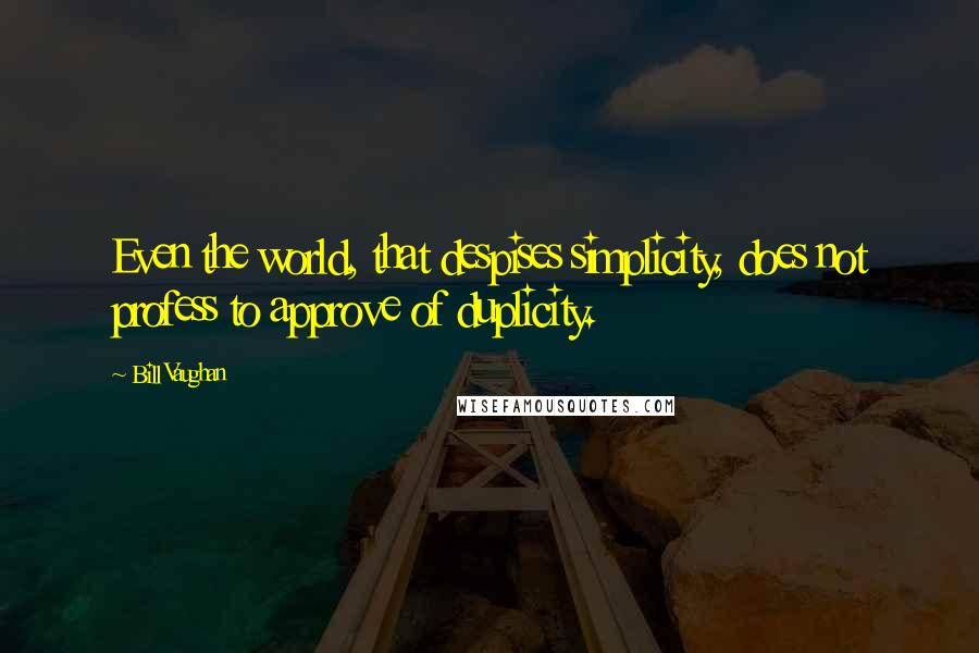Bill Vaughan Quotes: Even the world, that despises simplicity, does not profess to approve of duplicity.