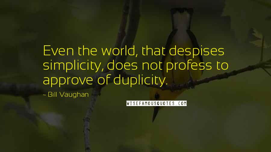 Bill Vaughan Quotes: Even the world, that despises simplicity, does not profess to approve of duplicity.