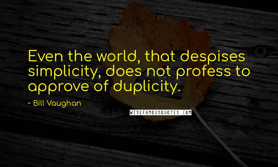 Bill Vaughan Quotes: Even the world, that despises simplicity, does not profess to approve of duplicity.