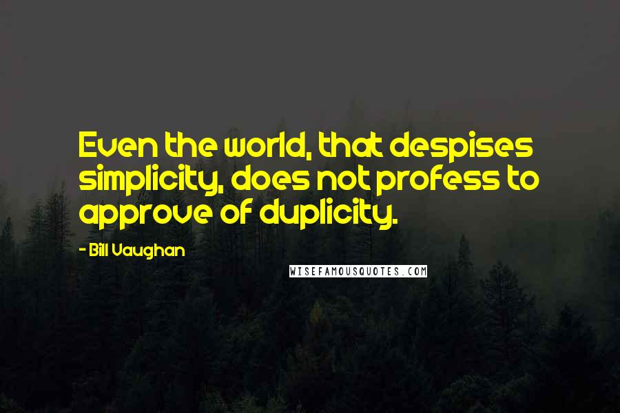 Bill Vaughan Quotes: Even the world, that despises simplicity, does not profess to approve of duplicity.