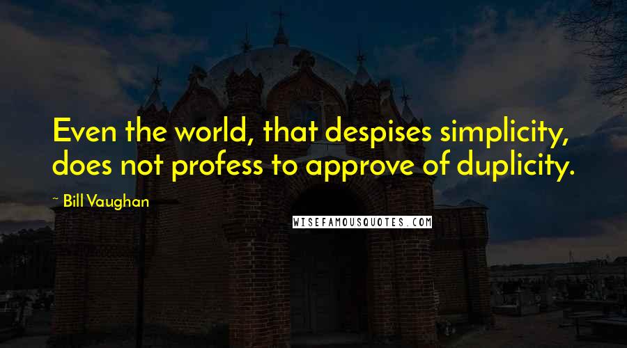 Bill Vaughan Quotes: Even the world, that despises simplicity, does not profess to approve of duplicity.
