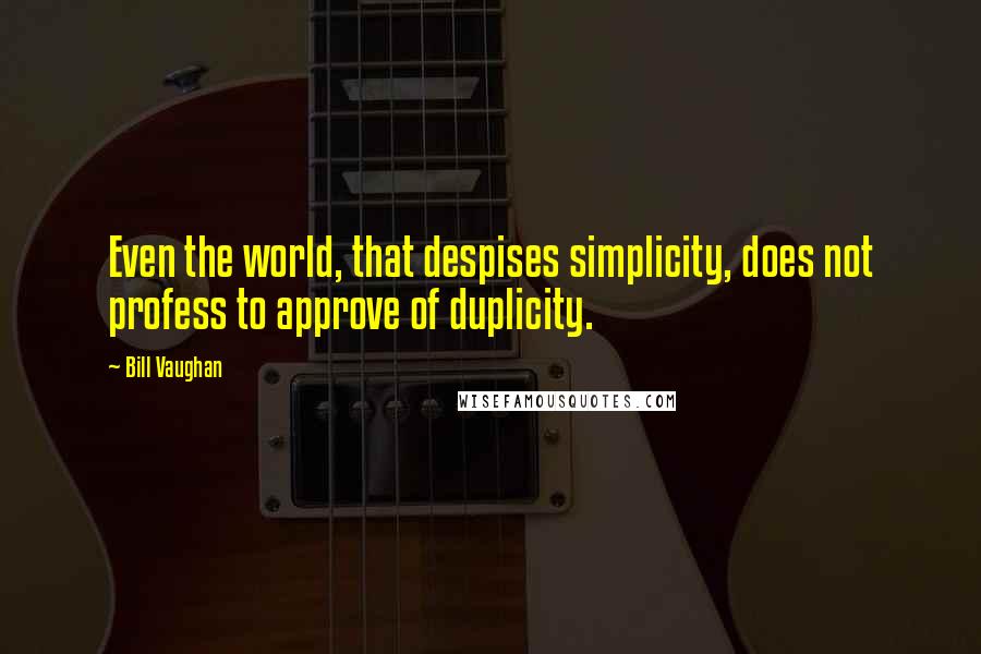 Bill Vaughan Quotes: Even the world, that despises simplicity, does not profess to approve of duplicity.
